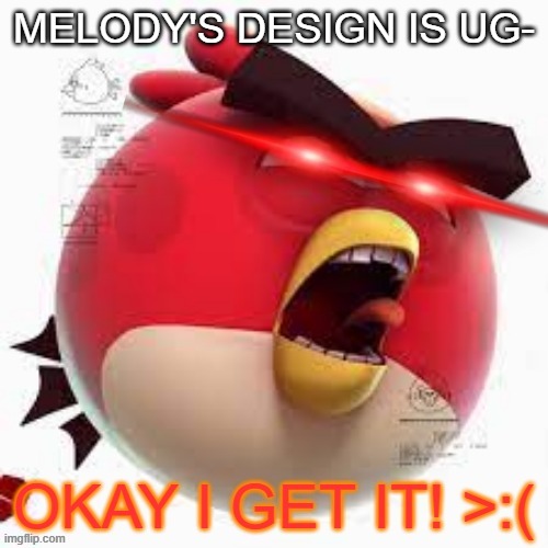 FAX | MELODY'S DESIGN IS UG- | image tagged in okay i get it,video games | made w/ Imgflip meme maker