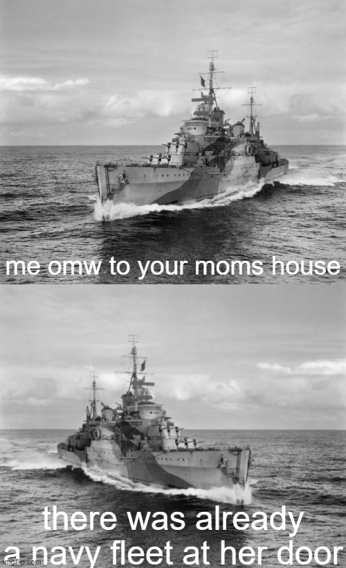 me omw to your moms house; there was already a navy fleet at her door | image tagged in hms belfast | made w/ Imgflip meme maker