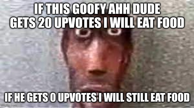 pls upvote tho | IF THIS GOOFY AHH DUDE GETS 20 UPVOTES I WILL EAT FOOD; IF HE GETS 0 UPVOTES I WILL STILL EAT FOOD | image tagged in 20 upvotes please | made w/ Imgflip meme maker