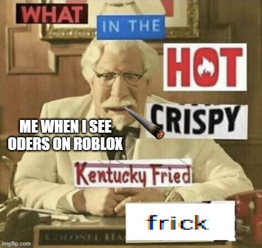 WHY YOU ODER | ME WHEN I SEE ODERS ON ROBLOX | image tagged in what in the hot crispy kentucky fried frick | made w/ Imgflip meme maker