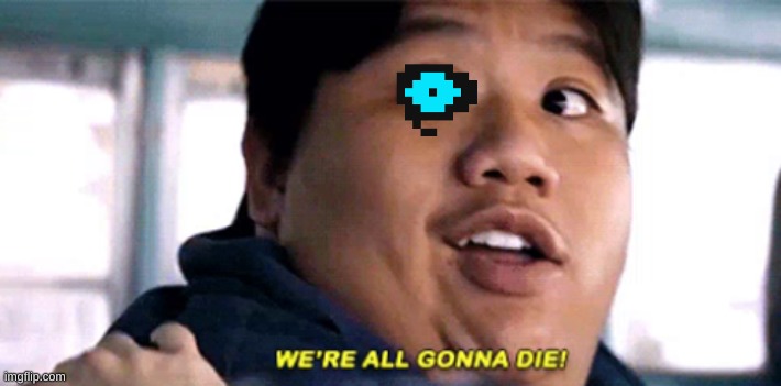 We are all gonna die | image tagged in we are all gonna die | made w/ Imgflip meme maker