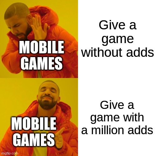 It's true tho | Give a game without adds; MOBILE GAMES; Give a game with a million adds; MOBILE GAMES | image tagged in memes,drake hotline bling | made w/ Imgflip meme maker