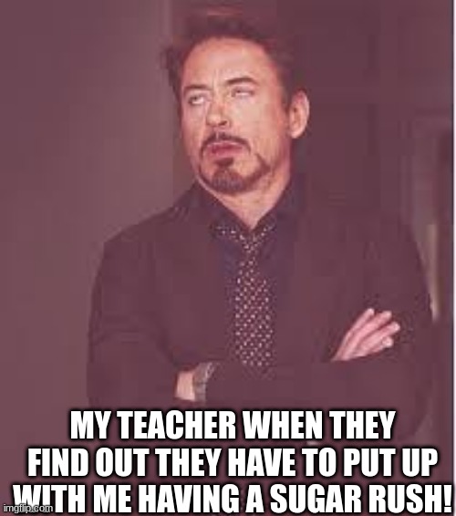 When my teacher finds out I have a sugar rush! | MY TEACHER WHEN THEY FIND OUT THEY HAVE TO PUT UP WITH ME HAVING A SUGAR RUSH! | image tagged in tony stark | made w/ Imgflip meme maker