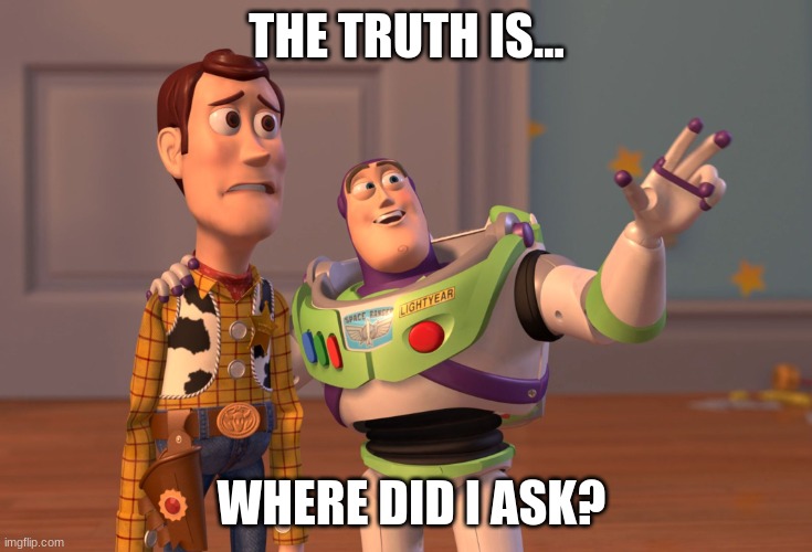 THE TRUTH IS... WHERE DID I ASK? | image tagged in memes,x x everywhere | made w/ Imgflip meme maker