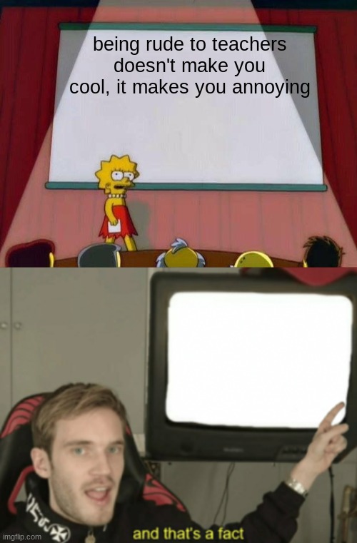 being rude to teachers doesn't make you cool, it makes you annoying | image tagged in lisa simpson's presentation,and that's a fact | made w/ Imgflip meme maker