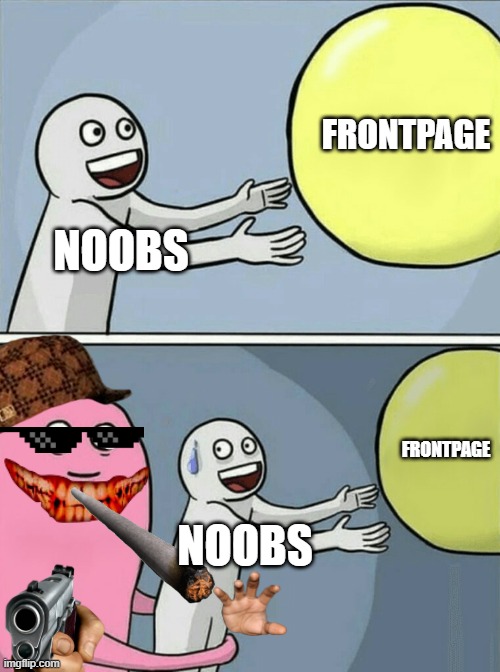 Just sayin' guys | FRONTPAGE; NOOBS; FRONTPAGE; NOOBS | image tagged in memes,running away balloon,noobs,imgflip | made w/ Imgflip meme maker