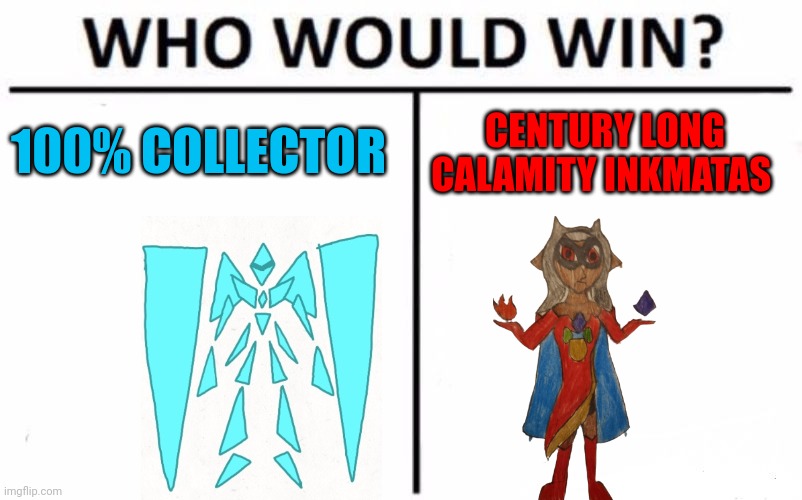 This would be an interesting battle | 100% COLLECTOR; CENTURY LONG CALAMITY INKMATAS | image tagged in memes,who would win | made w/ Imgflip meme maker