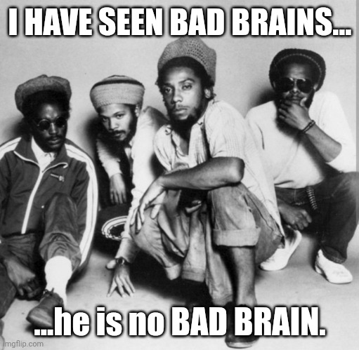 I HAVE SEEN BAD BRAINS... ...he is no BAD BRAIN. | made w/ Imgflip meme maker