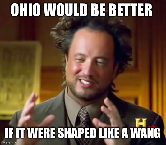 Ancient Aliens Meme | OHIO WOULD BE BETTER IF IT WERE SHAPED LIKE A WANG | image tagged in memes,ancient aliens | made w/ Imgflip meme maker