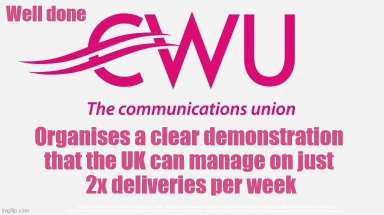 Royal Mail - CWU - Strikes | Well done; Organises a clear demonstration 
that the UK can manage on just 
2x deliveries per week; #RoyalMail #Strikes #CWU #Immigration #Starmerout #Labour #JonLansman #wearecorbyn #KeirStarmer #DianeAbbott #McDonnell #cultofcorbyn #labourisdead #Momentum #labourracism #socialistsunday #nevervotelabour #socialistanyday #Antisemitism #Savile #SavileGate #Paedo #Worboys #GroomingGangs #Paedophile #IllegalImmigration #Immigrants #Invasion #StarmerResign | image tagged in royal mail cwu,postal strikes,xmas post,unite the union,royal mail strikes,royal mail | made w/ Imgflip meme maker