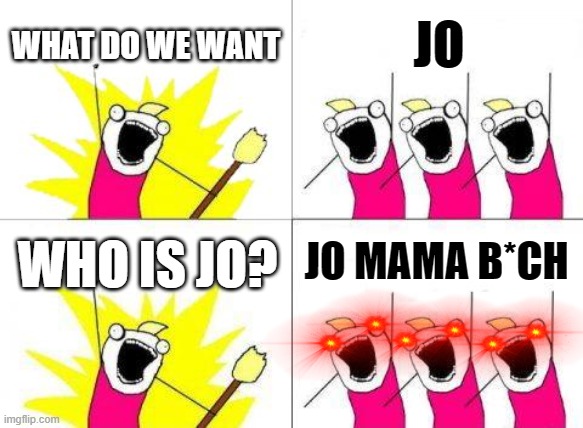 jo mama | WHAT DO WE WANT; JO; JO MAMA B*CH; WHO IS JO? | image tagged in memes,what do we want | made w/ Imgflip meme maker