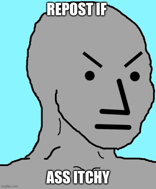 NPC meme angry | REPOST IF; ASS ITCHY | image tagged in npc meme angry | made w/ Imgflip meme maker