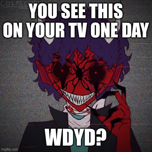 Horror rp | YOU SEE THIS ON YOUR TV ONE DAY; WDYD? | made w/ Imgflip meme maker