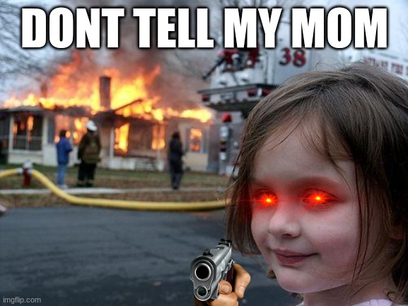 Disaster Girl Meme | DONT TELL MY MOM | image tagged in memes,disaster girl | made w/ Imgflip meme maker