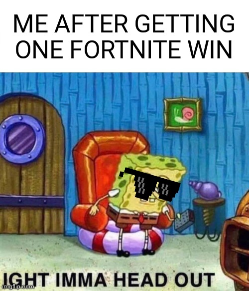 Spongebob Ight Imma Head Out | ME AFTER GETTING ONE FORTNITE WIN | image tagged in memes,spongebob ight imma head out | made w/ Imgflip meme maker