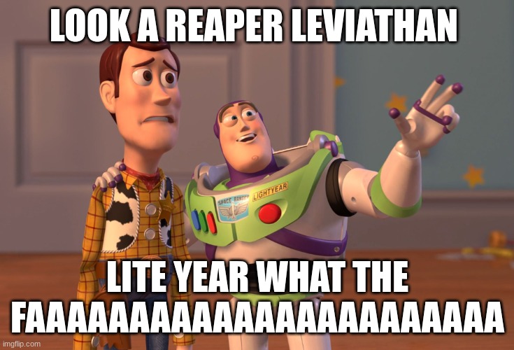 X, X Everywhere | LOOK A REAPER LEVIATHAN; LITE YEAR WHAT THE FAAAAAAAAAAAAAAAAAAAAAAA | image tagged in memes,x x everywhere | made w/ Imgflip meme maker