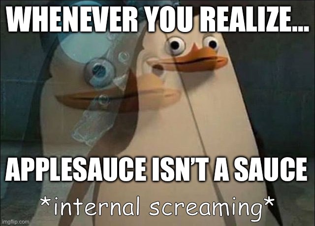 Hmmmmmm | WHENEVER YOU REALIZE…; APPLESAUCE ISN’T A SAUCE | image tagged in private internal screaming | made w/ Imgflip meme maker