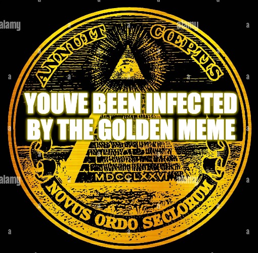 the golden meme illuminati | YOUVE BEEN INFECTED BY THE GOLDEN MEME | image tagged in illuminate | made w/ Imgflip meme maker