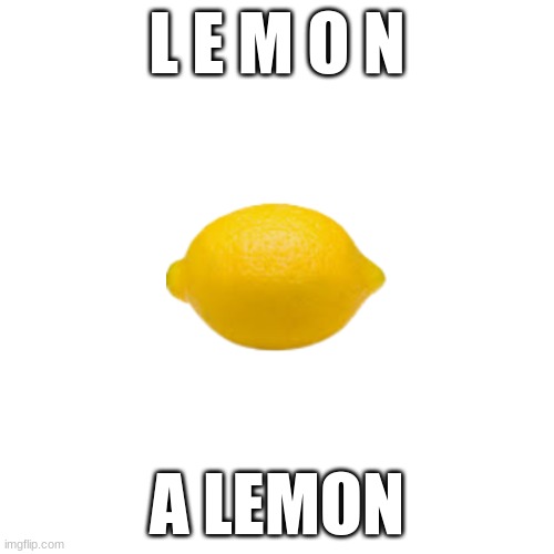 l e m o n | L E M O N; A LEMON | image tagged in lemon | made w/ Imgflip meme maker