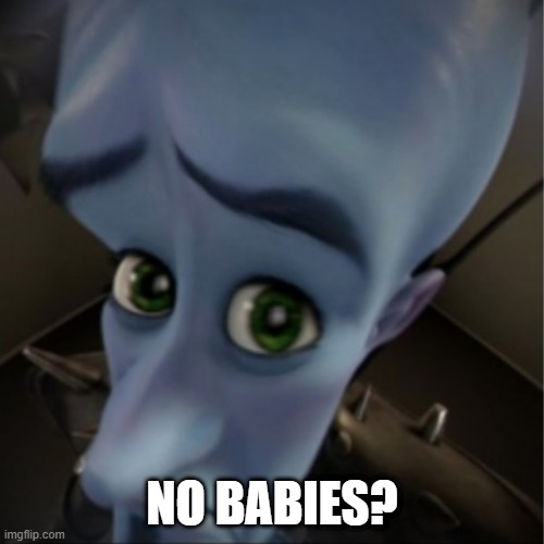 No babies? | NO BABIES? | image tagged in megamind peeking | made w/ Imgflip meme maker