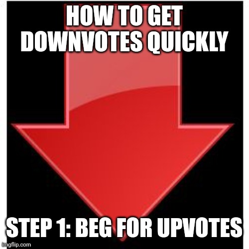 not stonks | HOW TO GET DOWNVOTES QUICKLY; STEP 1: BEG FOR UPVOTES | image tagged in downvotes | made w/ Imgflip meme maker