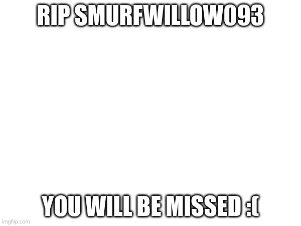 RIP :( | RIP SMURFWILLOW093; YOU WILL BE MISSED :( | image tagged in rip | made w/ Imgflip meme maker