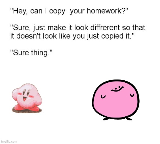 KIRB | image tagged in hey can i copy your homework,kirby,kirbo | made w/ Imgflip meme maker