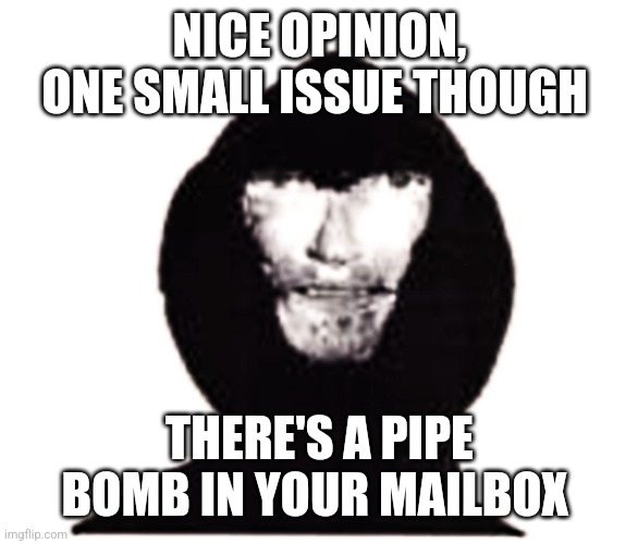 One small issue | NICE OPINION, ONE SMALL ISSUE THOUGH; THERE'S A PIPE BOMB IN YOUR MAILBOX | image tagged in intruder,memes,cursed,imgflip | made w/ Imgflip meme maker