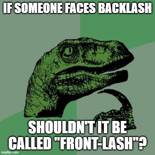 Philosoraptor Meme | IF SOMEONE FACES BACKLASH; SHOULDN'T IT BE CALLED "FRONT-LASH"? | image tagged in memes,philosoraptor | made w/ Imgflip meme maker