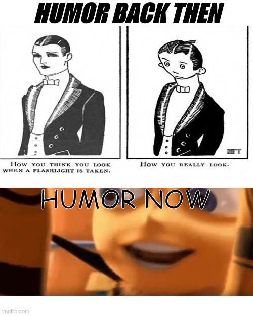ahh how far we have come | HUMOR BACK THEN; HUMOR NOW | image tagged in memes,funny,back in my day,the end is near | made w/ Imgflip meme maker