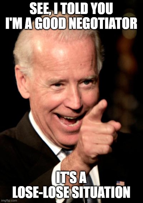 Smilin Biden Meme | SEE, I TOLD YOU I'M A GOOD NEGOTIATOR IT'S A LOSE-LOSE SITUATION | image tagged in memes,smilin biden | made w/ Imgflip meme maker