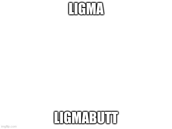 LIGMA; LIGMABUTT | made w/ Imgflip meme maker