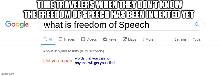 Did you mean? | TIME TRAVELERS WHEN THEY DON'T KNOW THE FREEDOM OF SPEECH HAS BEEN INVENTED YET; what is freedom of Speech; words that you can not say that will get you killed. | image tagged in did you mean | made w/ Imgflip meme maker