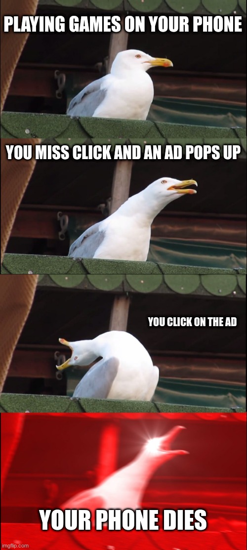 Inhaling Seagull Meme | PLAYING GAMES ON YOUR PHONE; YOU MISS CLICK AND AN AD POPS UP; YOU CLICK ON THE AD; YOUR PHONE DIES | image tagged in memes,inhaling seagull,mobile,mobile games,games,video games | made w/ Imgflip meme maker
