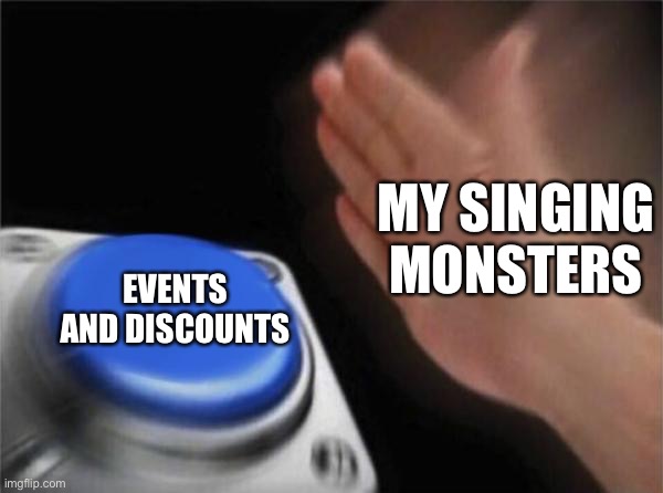 my singing monsters be like | MY SINGING MONSTERS; EVENTS AND DISCOUNTS | image tagged in memes,blank nut button | made w/ Imgflip meme maker