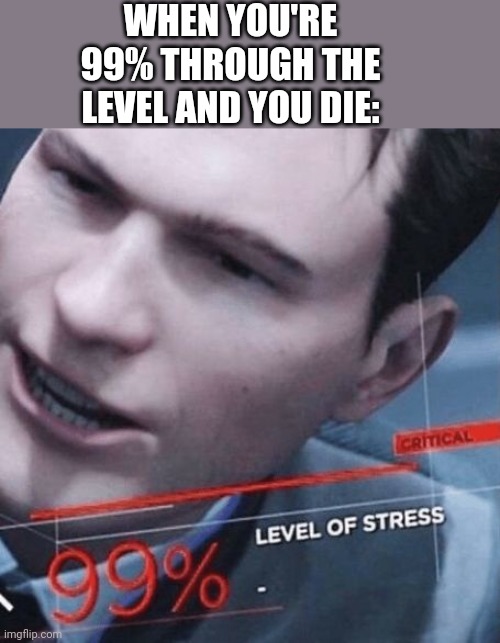 A | WHEN YOU'RE 99% THROUGH THE LEVEL AND YOU DIE: | image tagged in level of stress,gay | made w/ Imgflip meme maker