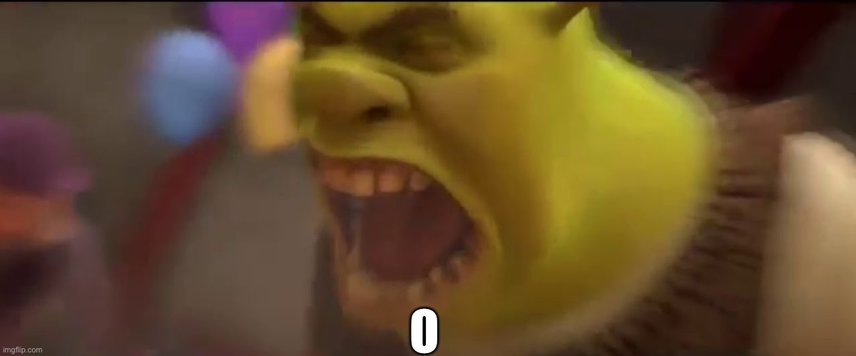 Shrek Screaming | O | image tagged in shrek screaming | made w/ Imgflip meme maker