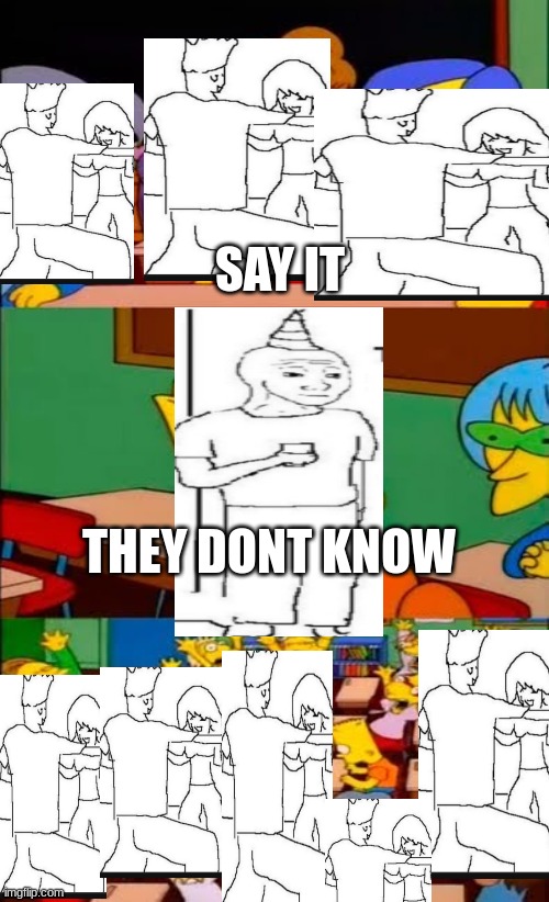 say the line bart! simpsons | SAY IT; THEY DONT KNOW | image tagged in say the line bart simpsons | made w/ Imgflip meme maker