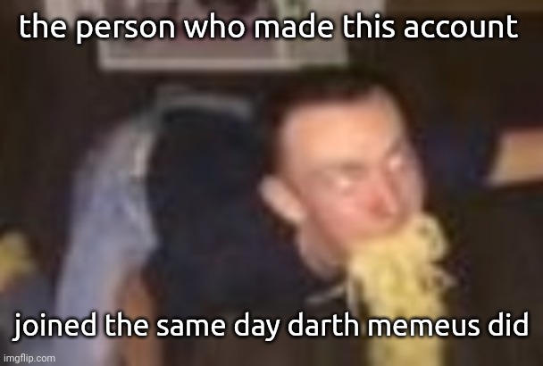 Anon's RP temp | the person who made this account; joined the same day darth memeus did | image tagged in the pasta man | made w/ Imgflip meme maker