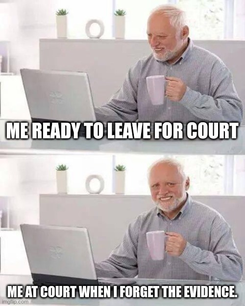 Hide the Pain Harold | ME READY TO LEAVE FOR COURT; ME AT COURT WHEN I FORGET THE EVIDENCE. | image tagged in memes,hide the pain harold | made w/ Imgflip meme maker