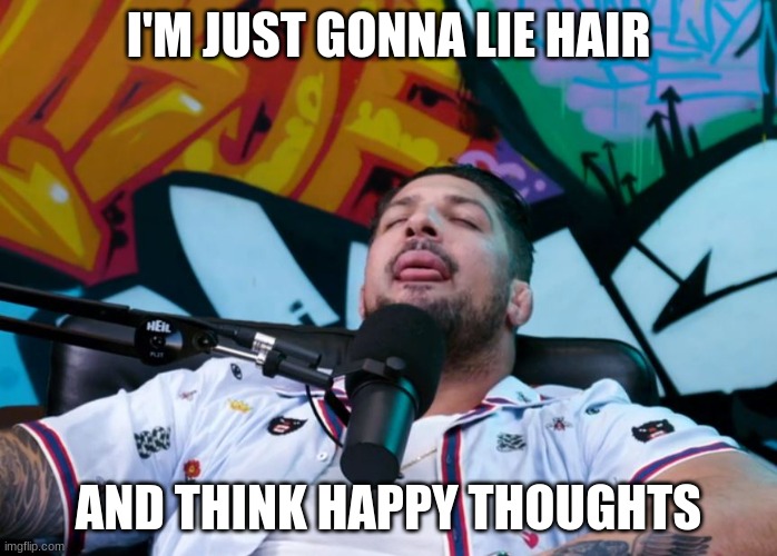 Brendan Schaub | I'M JUST GONNA LIE HAIR; AND THINK HAPPY THOUGHTS | image tagged in brendan schaub | made w/ Imgflip meme maker