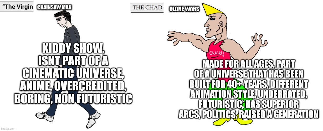 Virgin and Chad | CHAINSAW MAN; CLONE WARS; KIDDY SHOW, ISNT PART OF A CINEMATIC UNIVERSE, ANIME, OVERCREDITED, BORING, NON FUTURISTIC; MADE FOR ALL AGES, PART OF A UNIVERSE THAT HAS BEEN BUILT FOR 40+ YEARS, DIFFERENT ANIMATION STYLE, UNDERRATED, FUTURISTIC, HAS SUPERIOR ARCS, POLITICS, RAISED A GENERATION | image tagged in virgin and chad | made w/ Imgflip meme maker