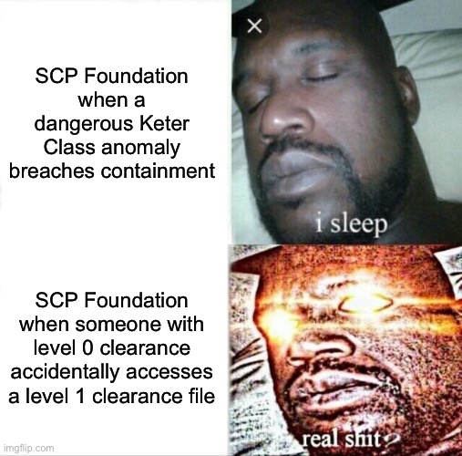 Sleeping Shaq | SCP Foundation when a dangerous Keter Class anomaly breaches containment; SCP Foundation when someone with level 0 clearance accidentally accesses a level 1 clearance file | image tagged in memes,sleeping shaq | made w/ Imgflip meme maker