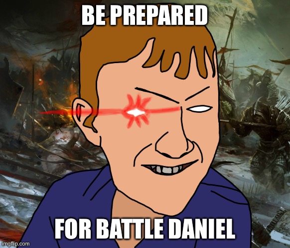 battle daniel is coming | BE PREPARED; FOR BATTLE DANIEL | image tagged in funny memes | made w/ Imgflip meme maker
