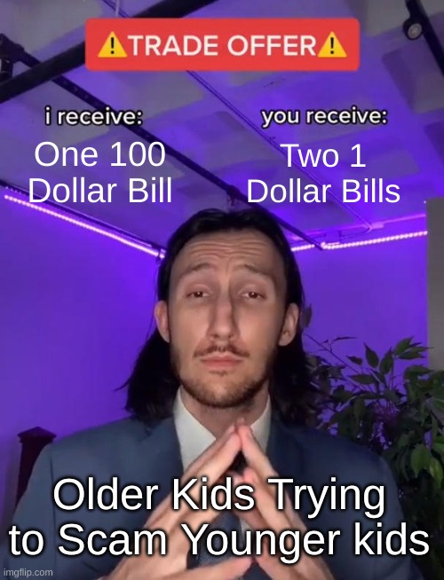 Seen it Happen :( | One 100 Dollar Bill; Two 1 Dollar Bills; Older Kids Trying to Scam Younger kids | image tagged in trade offer | made w/ Imgflip meme maker