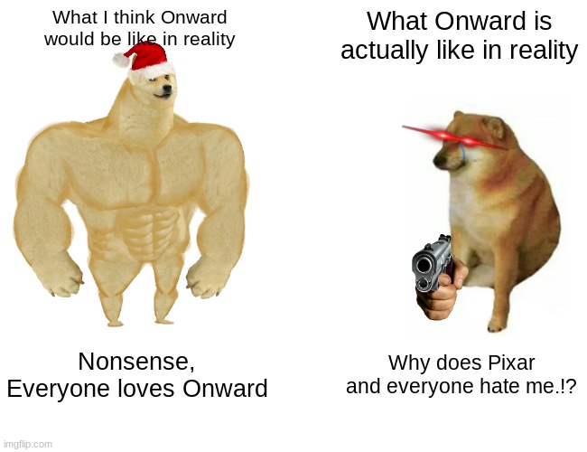 Onward Meme #1 | What I think Onward would be like in reality; What Onward is actually like in reality; Nonsense, Everyone loves Onward; Why does Pixar and everyone hate me.!? | image tagged in memes,buff doge vs cheems | made w/ Imgflip meme maker