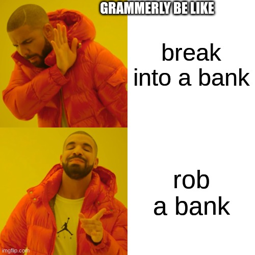 Drake Hotline Bling Meme | GRAMMERLY BE LIKE; break into a bank; rob a bank | image tagged in memes,drake hotline bling | made w/ Imgflip meme maker