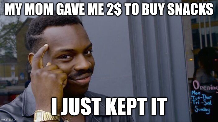 be smart | MY MOM GAVE ME 2$ TO BUY SNACKS; I JUST KEPT IT | image tagged in memes,roll safe think about it | made w/ Imgflip meme maker