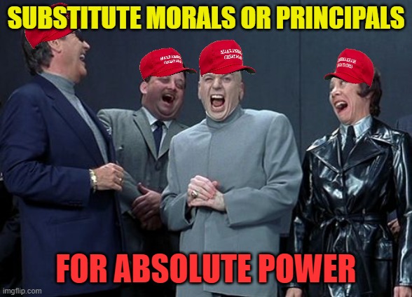Laughing Villains Meme | SUBSTITUTE MORALS OR PRINCIPALS FOR ABSOLUTE POWER | image tagged in memes,laughing villains | made w/ Imgflip meme maker