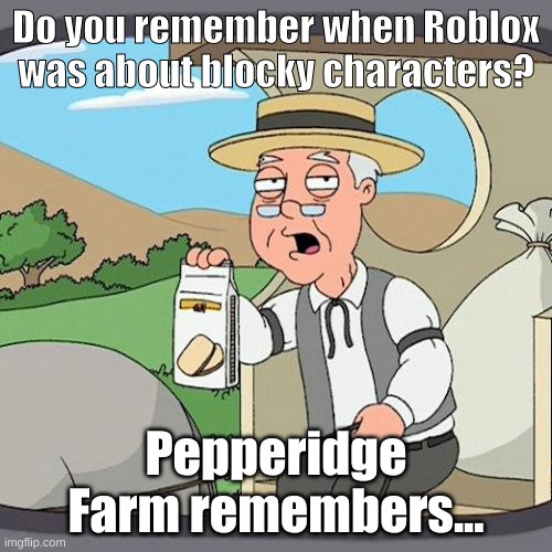 Yes. | Do you remember when Roblox was about blocky characters? Pepperidge Farm remembers... | image tagged in memes,pepperidge farm remembers | made w/ Imgflip meme maker